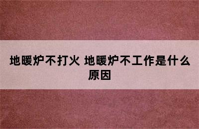 地暖炉不打火 地暖炉不工作是什么原因